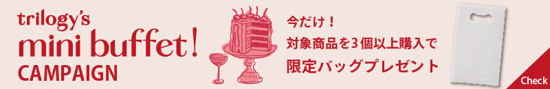 Trilogy mini buffet!CAMPAIGN 今だけ！対象商品を3個以上購入で限定バックプレゼント