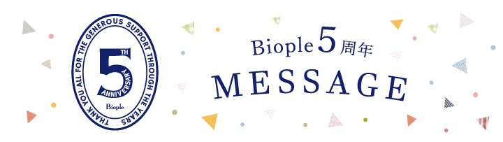 Biople 5周年 MESSAGE
