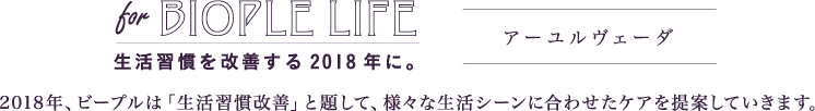 for BIOPLE LIFE 生活習慣を改善する2018年に。 第2弾マインド改善 2018年、ビープルは「生活習慣改善」と題して、様々な生活シーンに合わせたケアをご提案していきます。