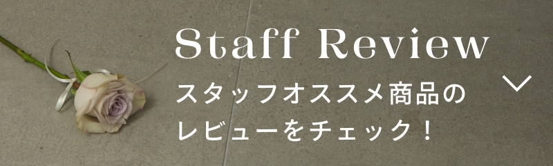 Staff Review スタッフオススメ商品のレビューをチェック！